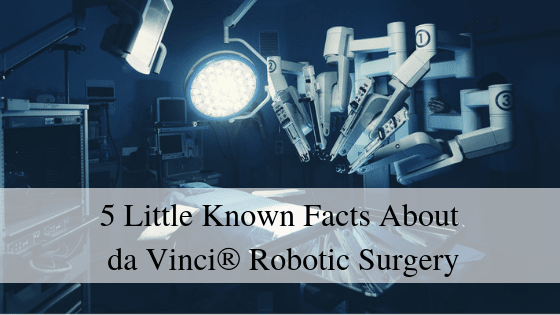 5 Little Known Facts About da Vinci® Robotic Surgery