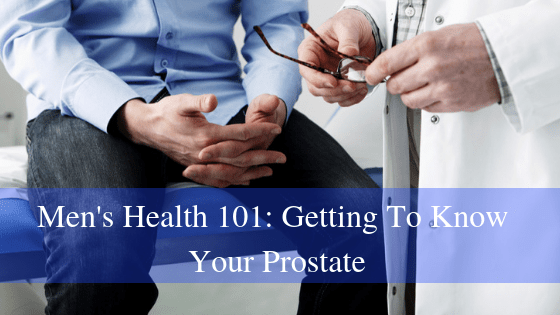 Men’s Health 101: Getting To Know Your Prostate