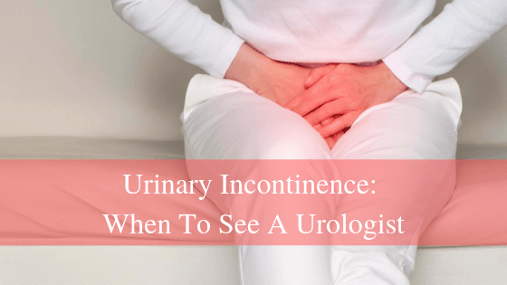 Urinary Incontinence: When To See A Urologist