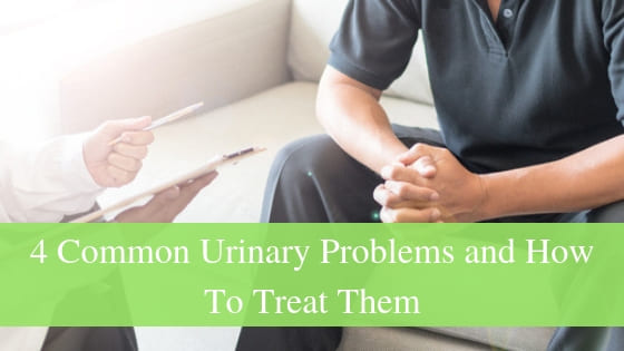4 Common Urinary Problems and How To Treat Them