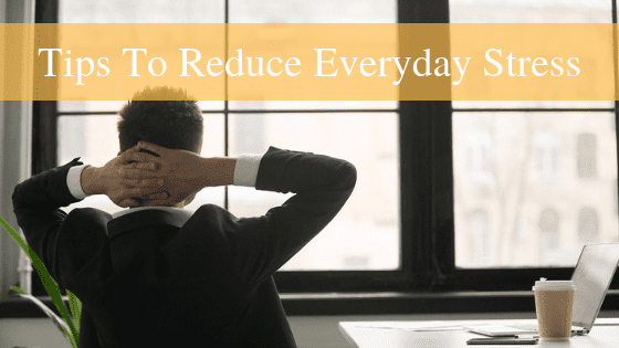 7 Tips For Reducing Everyday Stress