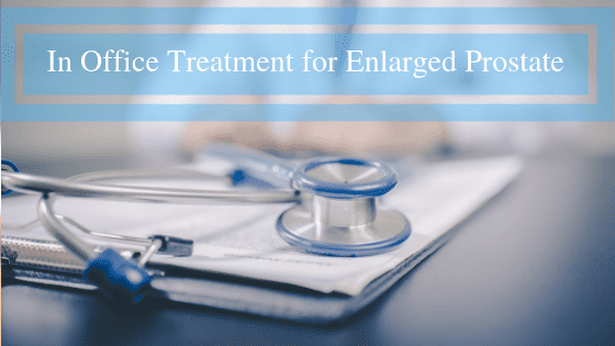 In Office Treatments for Enlarged Prostate