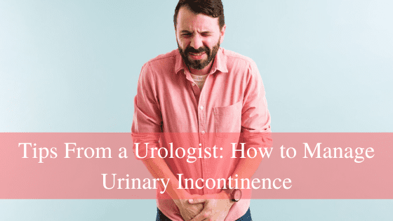 Tips From a Urologist: How to Manage Urinary Incontinence
