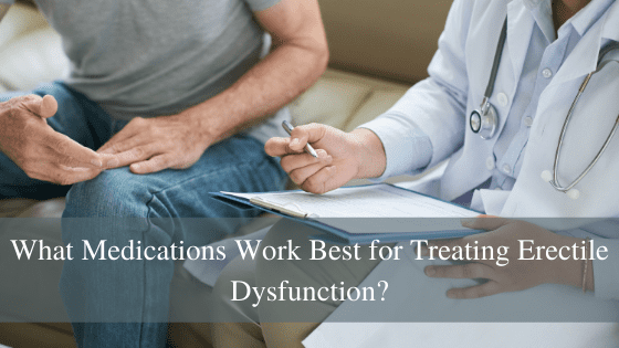 What Medications Work Best for Treating Erectile Dysfunction?