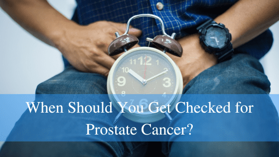 When Should You Get Checked for Prostate Cancer?