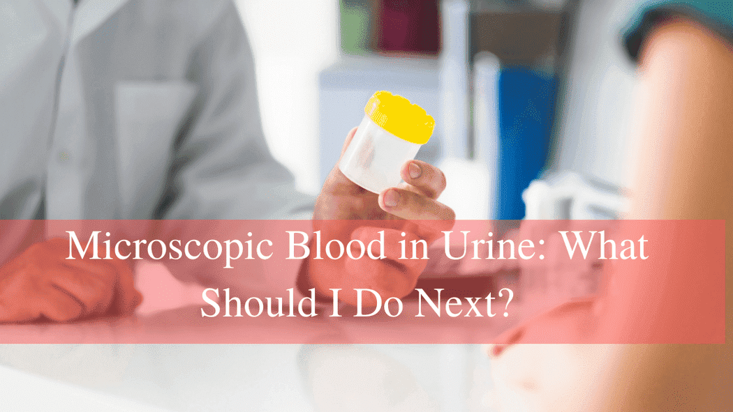 Microscopic Blood in Urine: What Should I Do Next?
