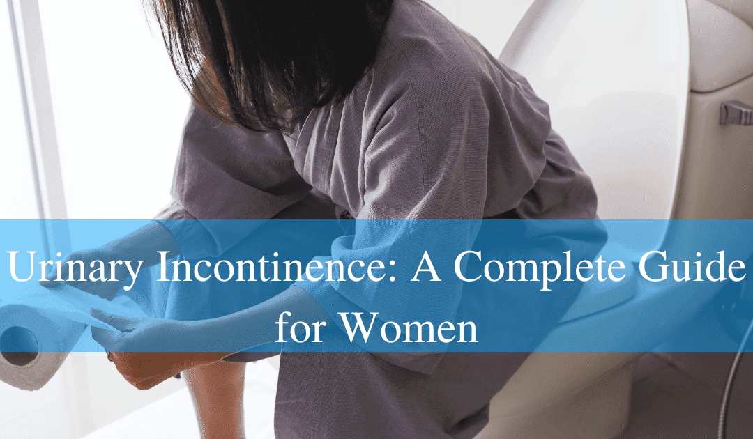 Urinary Incontinence: A Complete Guide for Women